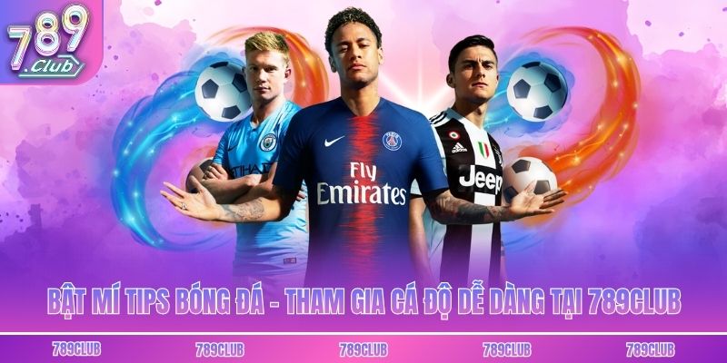 Bật Mí Tips Bóng Đá - Tham Gia Cá Độ Dễ Dàng Tại 789club