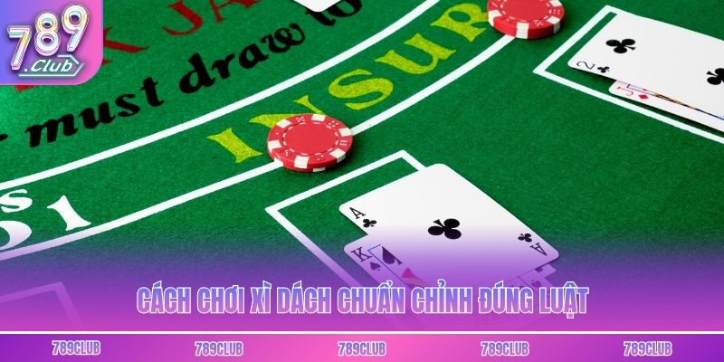 Cách chơi xì dách chuẩn chỉnh đúng luật