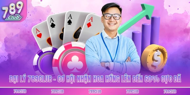 Đại Lý 789club - Cơ Hội Nhận Hoa Hồng Lên Đến 60% Cực Đã
