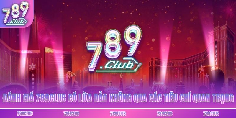 Đánh giá 789club có lừa đảo không qua các tiêu chí quan trọng