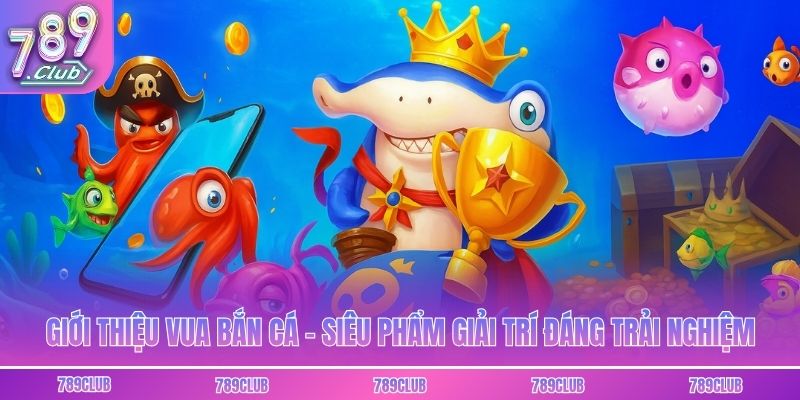 Giới thiệu Vua Bắn Cá - Siêu phẩm giải trí đáng trải nghiệm