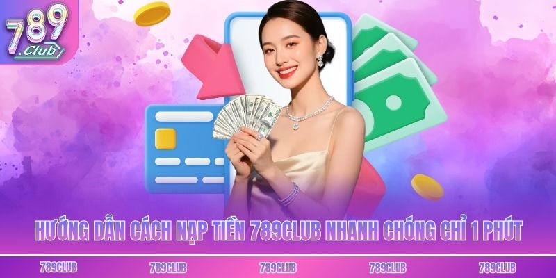 Hướng Dẫn Cách Nạp Tiền 789club Nhanh Chóng Chỉ 1 Phút