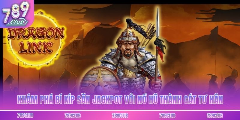 Khám phá bí kíp săn jackpot với nổ hũ Thành Cát Tư Hãn
