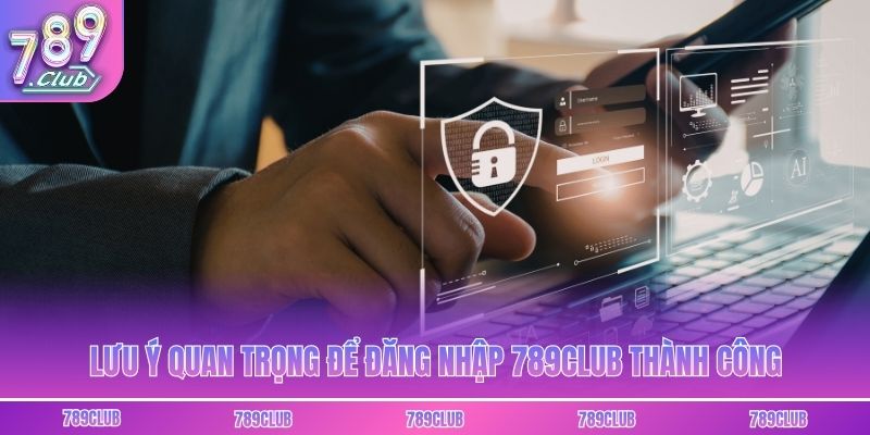 Lưu ý quan trọng để đăng nhập 789club thành công