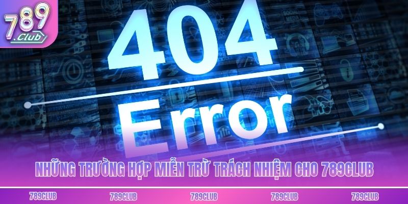 Những trường hợp miễn trừ trách nhiệm cho 789club