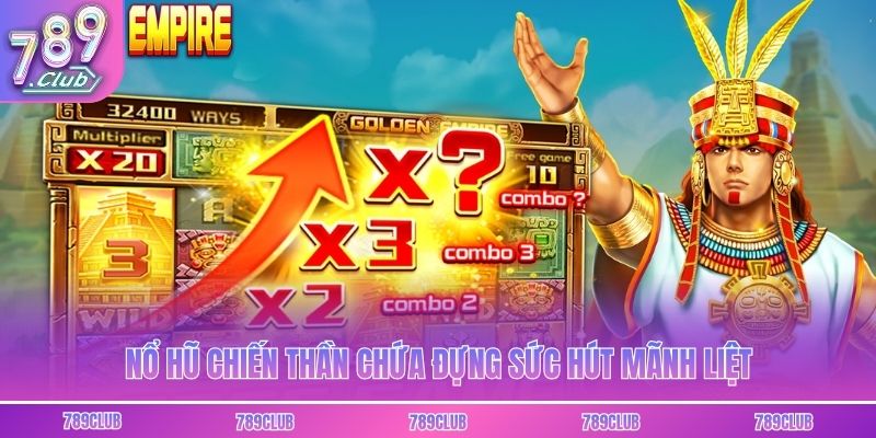 Nổ hũ chiến thần chứa đựng sức hút mãnh liệt