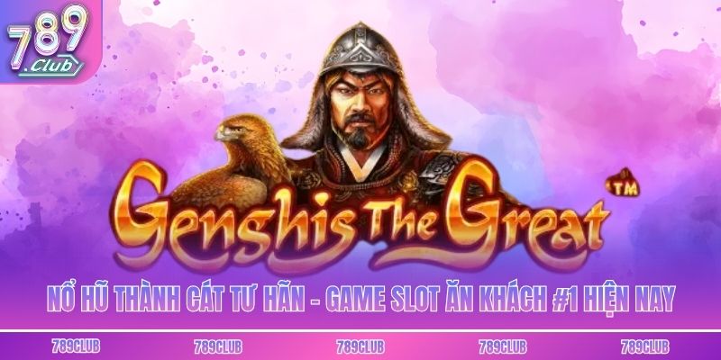 Nổ Hũ Thành Cát Tư Hãn - Game Slot Ăn Khách #1 Hiện Nay