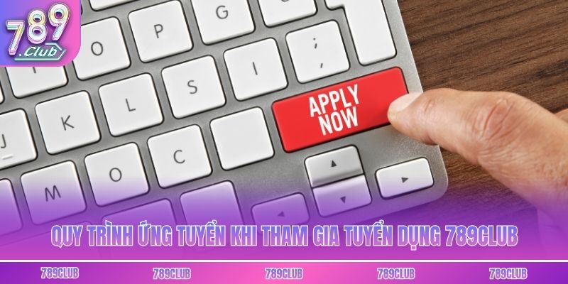 Quy trình ứng tuyển khi tham gia tuyển dụng 789club