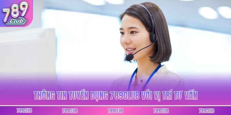 Thông tin tuyển dụng 789club với vị trí tư vấn
