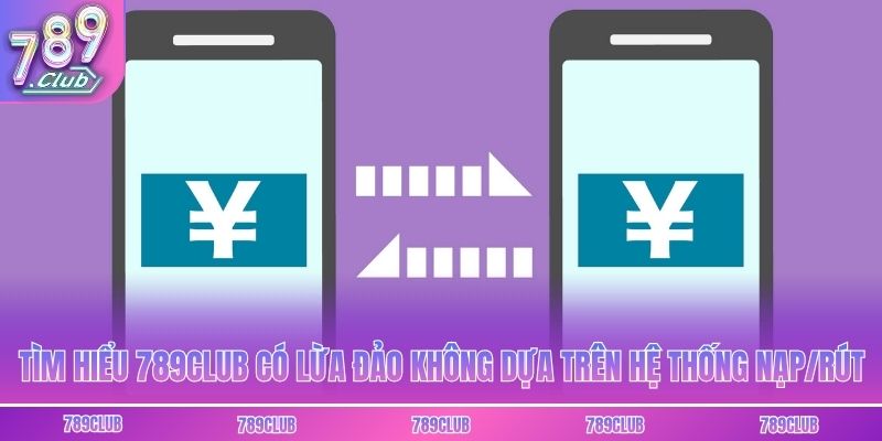Tìm hiểu 789club có lừa đảo không dựa trên hệ thống nạp/rút