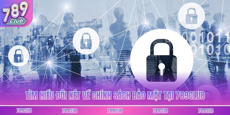 Tìm hiểu đôi nét về chính sách bảo mật tại 789club