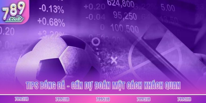 Tips bóng đá - Cần dự đoán một cách khách quan