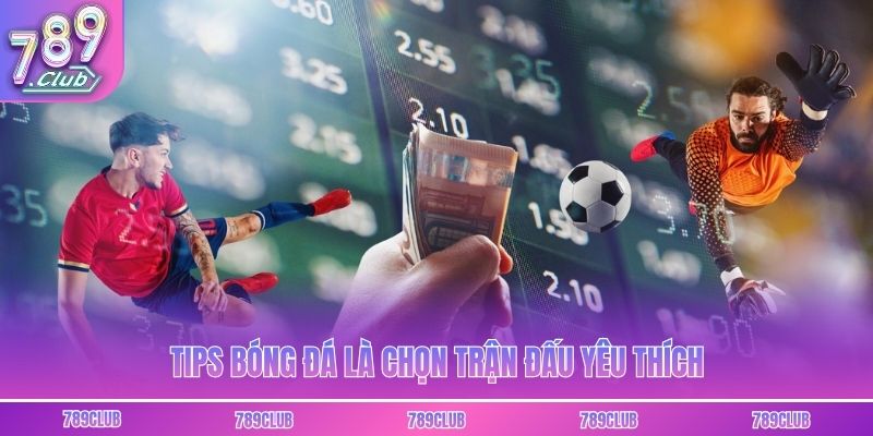 Tips bóng đá là chọn trận đấu yêu thích