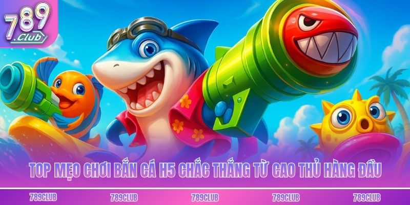 Top mẹo chơi bắn cá H5 chắc thắng từ cao thủ hàng đầu