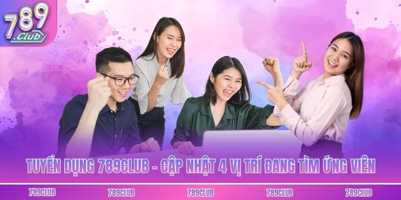 Tuyển Dụng 789club - Cập Nhật 4 Vị Trí Đang Tìm Ứng Viên