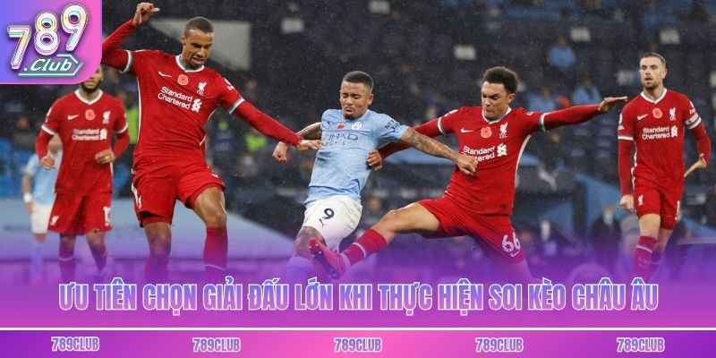 Ưu tiên chọn giải đấu lớn khi thực hiện soi kèo châu Âu